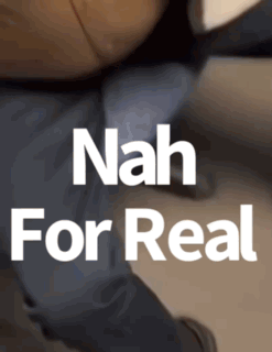 A Picture Of A Person With The Words Nah For Real GIF