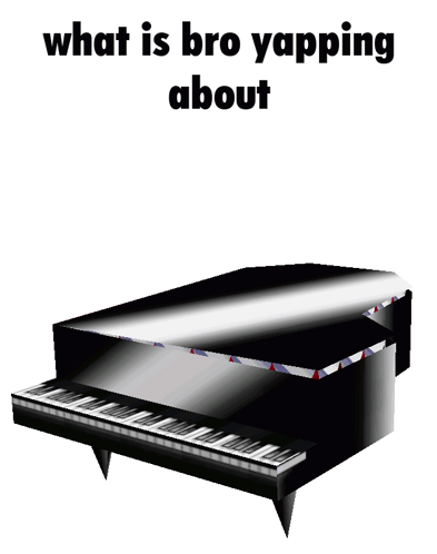 A Picture Of A Piano With The Words " What Is Bro Yapping About " Above It GIF