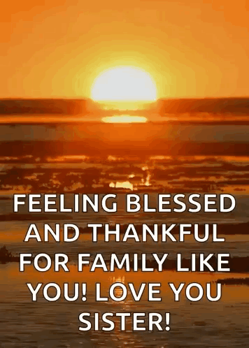 A Picture Of A Sunset With The Words `` Feeling Blessed And Thankful For Family Like You ! Love You Sister '' GIF