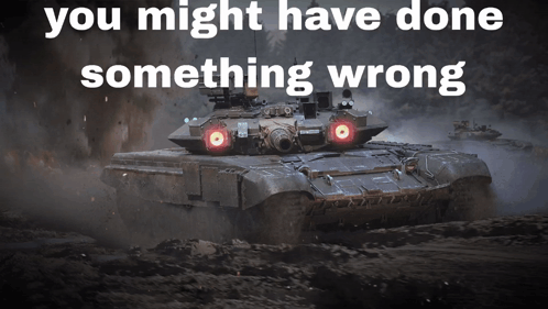 A Picture Of A Tank With The Words You Might Have Done Something Wrong Below It GIF