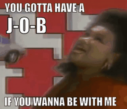A Picture Of A Woman With A Caption That Says " You Gotta Have A Job If You Wanna Be With Me " GIF