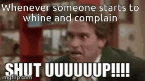 A Picture Of Arnold Schwarzenegger With The Caption Whenever Someone Starts To Whine And Complain Shut Uuuuuuup GIF