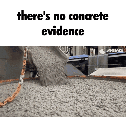 A Picture Of Concrete Being Poured With The Words " There 'S No Concrete Evidence " Below It GIF