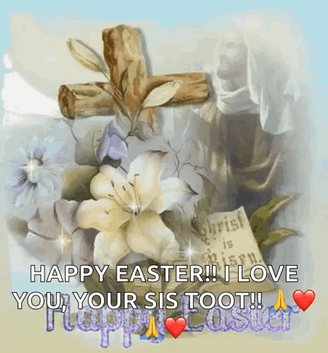 A Picture Of Flowers And A Cross With The Words Happy Easter I Love You Your Sis Toot GIF