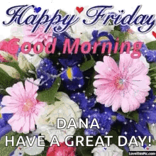 A Picture Of Flowers With The Words `` Happy Friday Dana Have A Great Day ! '' GIF