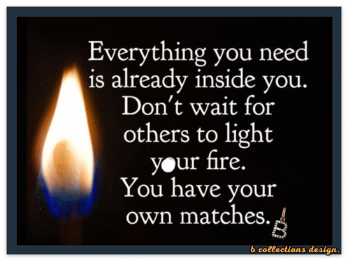 A Poster That Says Everything You Need Is Already Inside You Don T Wait For Others To Light Your Fire You Have Your Own  GIF
