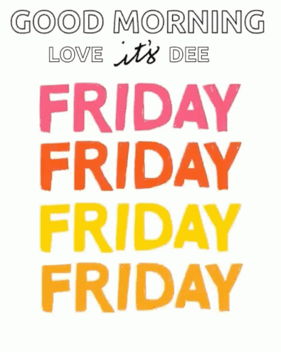 A Poster That Says Good Morning Love It 'S Dee Friday Friday Friday Friday Friday GIF