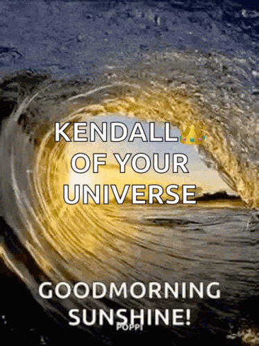 a poster that says kendall of your universe and good morning sunshine