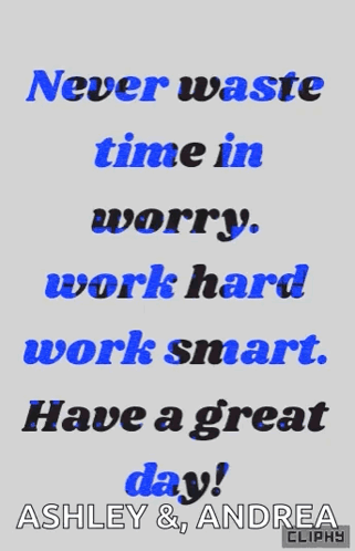 A Poster That Says " Never Waste Time In Worry Work Hard Work Smart Have A Great Day Ashley & Andrea " GIF
