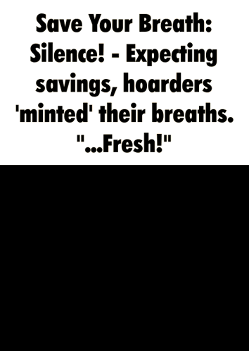 A Poster That Says " Save Your Breath Silence Expecting Savings Hoarders Minted Their Breaths Fresh ! " GIF