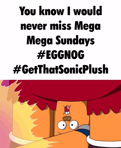 A Poster That Says " You Know I Would Never Miss Mega Mega Sundays #Eggnog #Getthatsonicplush " GIF
