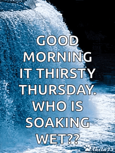 A Poster With A Waterfall And The Words Good Morning It Thirsty Thursday Who Is Soaking Wet GIF