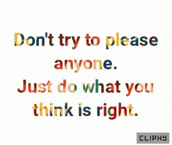 A Quote That Says " Don T Try To Please Anyone Just Do What You Think Is Right " GIF