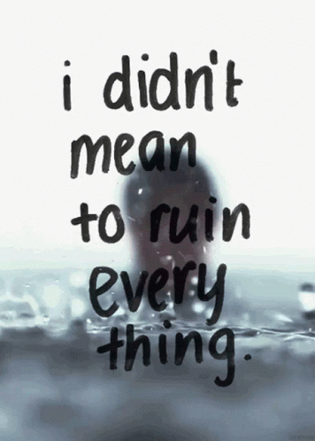 A Quote That Says " I Didn T Mean To Ruin Every Thing " GIF