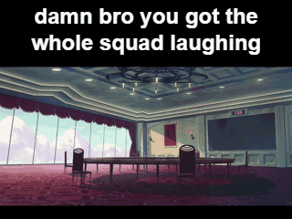 a room with tables and chairs and the words " damn bro you got the whole squad laughing "
