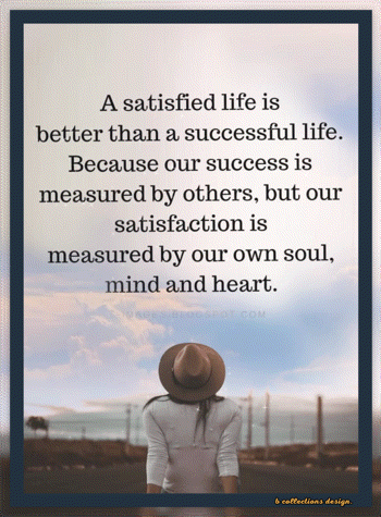 A Satisfied Life Is Better Than A Successful Life Because Our Success Is Measured By Others But Our Satisfaction Is Meas GIF