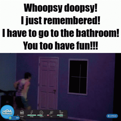 A Screenshot Of A Video Game That Says Whoopsy Doopsy I Just Remembered I Have To Go To The Bathroom GIF