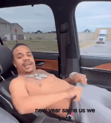 A Shirtless Man Is Sitting In The Back Seat Of A Car With The Words New Year Same Us We Back GIF
