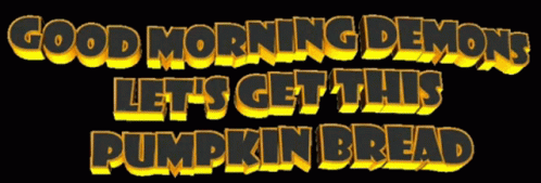 A Sign That Says Good Morning Demon Let 'S Get This Pumpkin Bread On A Black Background GIF