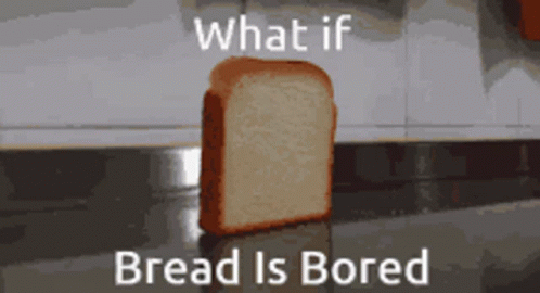 A Slice Of Bread Sits On A Counter With The Words What If Bread Is Bored GIF