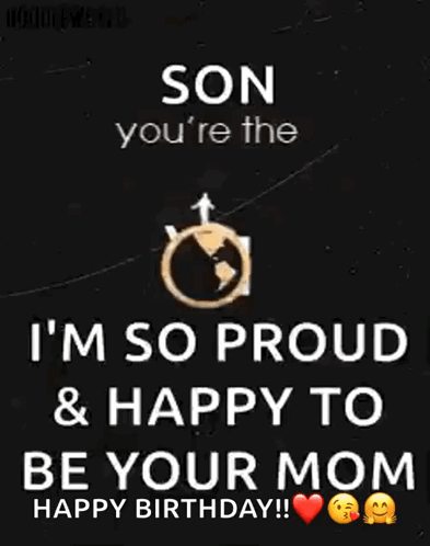 a son you 're the world to me i 'm so proud & happy to be your mom happy birthday