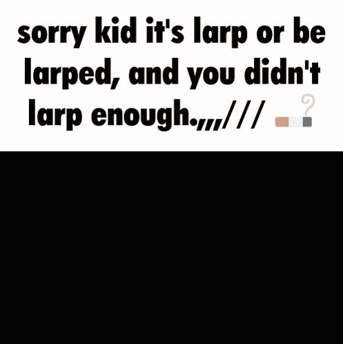 A Sorry Kid It 'S Larp Or Be Larped And You Didn 'T Larp Enough GIF