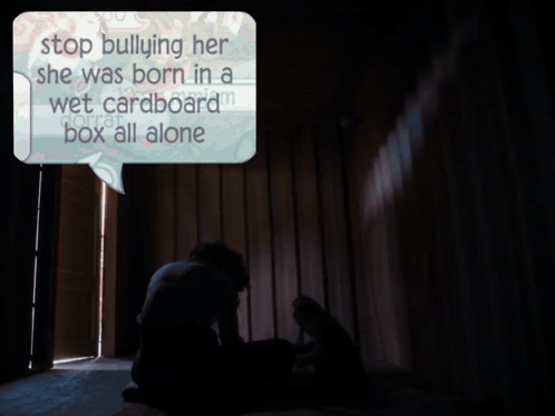 A Speech Bubble With The Words Stop Bullying Her She Was Born In A Wet Cardboard Box All Alone GIF