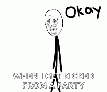 A Stick Figure With A Sad Face And The Words `` Okay When I Get Kicked From A Party '' Written Below It . GIF