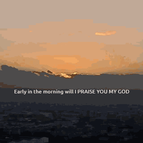 A Sunset With The Words Early In The Morning Will I Praise You My God At The Bottom GIF