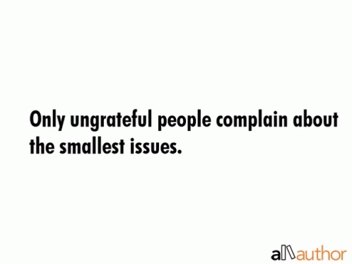 A White Background With A Quote That Says Only Ungrateful People Complain About The Smallest Issues GIF