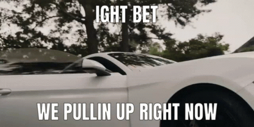 A White Car With The Words " Ight Bet We Pullin Up Right Now " GIF