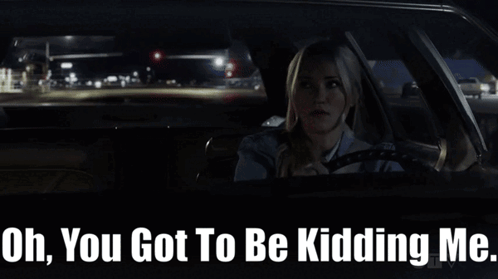 A Woman Driving A Car With The Words Oh You Got To Be Kidding Me Below Her GIF