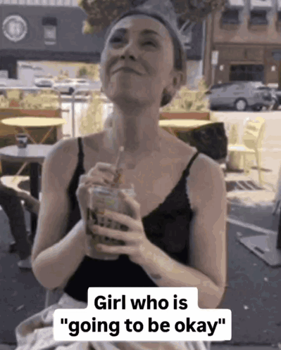 A Woman Holding A Drink With The Words " Girl Who Is Going To Be Okay " On The Bottom GIF