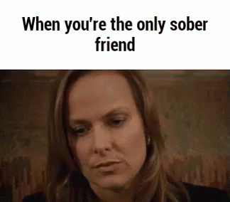 A Woman Is Sitting At A Table With The Words `` When You 'Re The Only Sober Friend '' . GIF