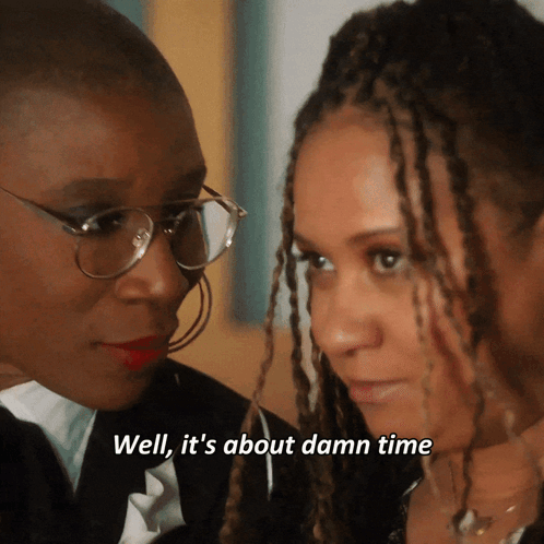 A Woman Says Well It 'S About Damn Time While Looking At Another Woman GIF