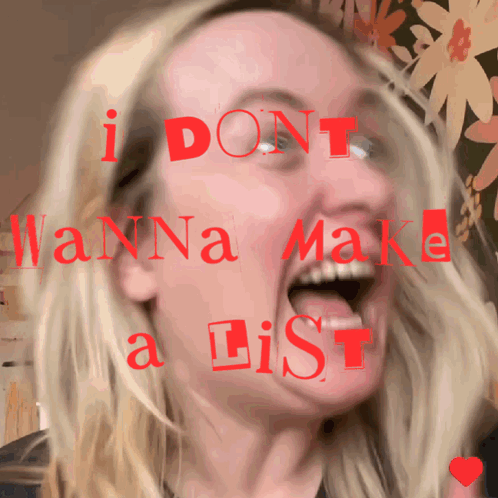 A Woman With Her Mouth Open And The Words " I Dont Wanna Make A List " Above Her GIF