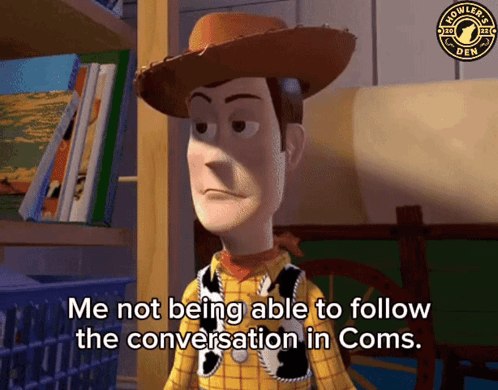 a woody from toy story says me not being able to follow the conversation in coms
