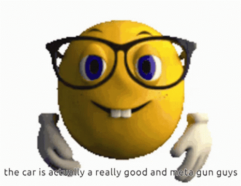 A Yellow Smiley Face With Glasses And The Words The Car Is Actually A Really Good And Meta Gun Guys GIF