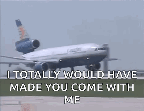 Airplane Taking Off Saying I Would Have Made You Come