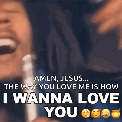 amen jesus ... the way you love me is how i wanna love you ..