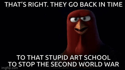 An Angry Bird Says That 'S Right . They Go Back In Time To That Stupid Art School To Stop The Second World War . GIF