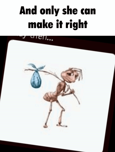 An Ant Is Carrying A Baby On Its Back And Says And Only She Can Make It Right Okay Then . GIF