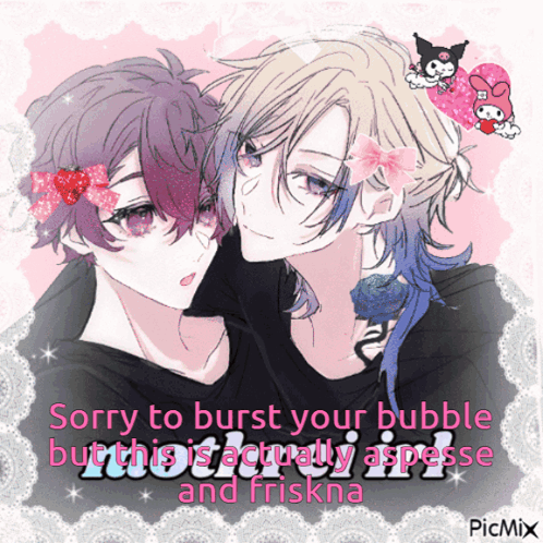 Anime Characters Sorry to Burst Your Bubble This Is Actually Asperse and Friskna