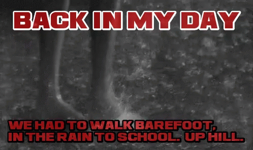 Back In My Day We Had To Walk Barefoot In The Rain To School Up Hill .. GIF
