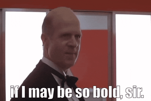 Bald Man in Tuxedo and Bow Tie Says If I May Be So Bold Sir