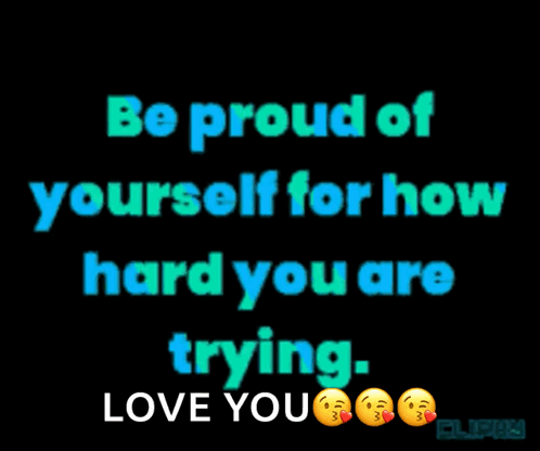 Be Proud Of Yourself For How Hard You Are Trying Love You GIF