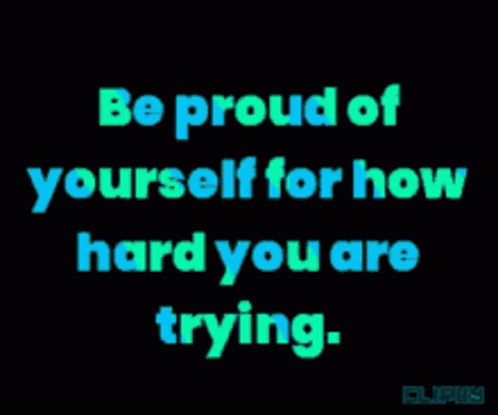 Be Proud Of Yourself For How Hard You Are Trying Written On A Black Background GIF