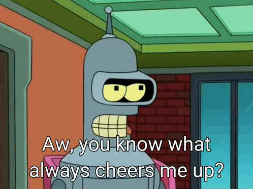 Bender From Futurama Saying Aw You Know What Always Cheers Me Up