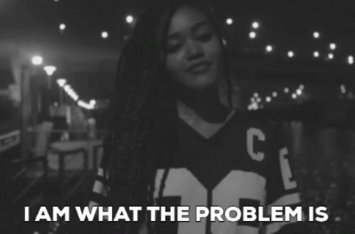 Black and White Girl Saying I Am What the Problem Is
