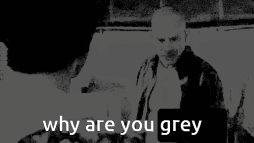 Black and White Photo Saying Why Are You Grey